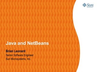 Java and NetBeans
Brian Leonard
Senior Software Engineer
Sun Microsystems, Inc.
 