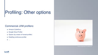 www.luxoft.com
Profiling: Other options 
 
 
Commercial JVM profilers
:

๏ Amazon CodeGur
u

๏ Google Cloud Profile
r

๏ Opsian (by creator of honest-profiler
)

๏ DataDog continuous profile
r

๏ …
Photo by Fabian Blank @ unsplash.com
 