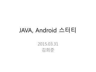 JAVA, Android 스터티
2015.03.31
김희준
 