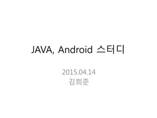 JAVA, Android 스터디
2015.04.14
김희준
 