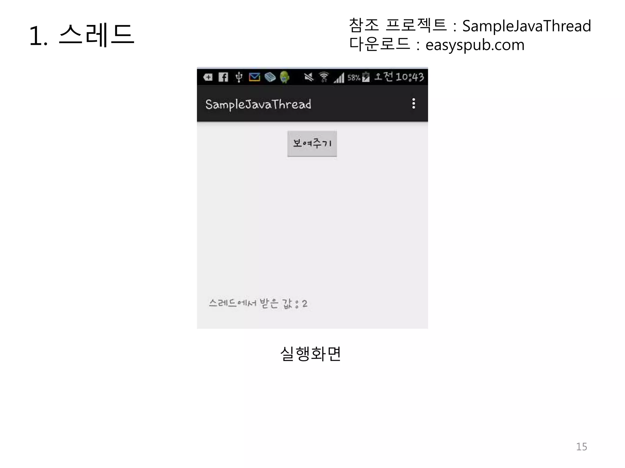 15 1. 스레드 실행화면 참조 프로젝트 : SampleJavaThread 다운로드 : easyspub.com 