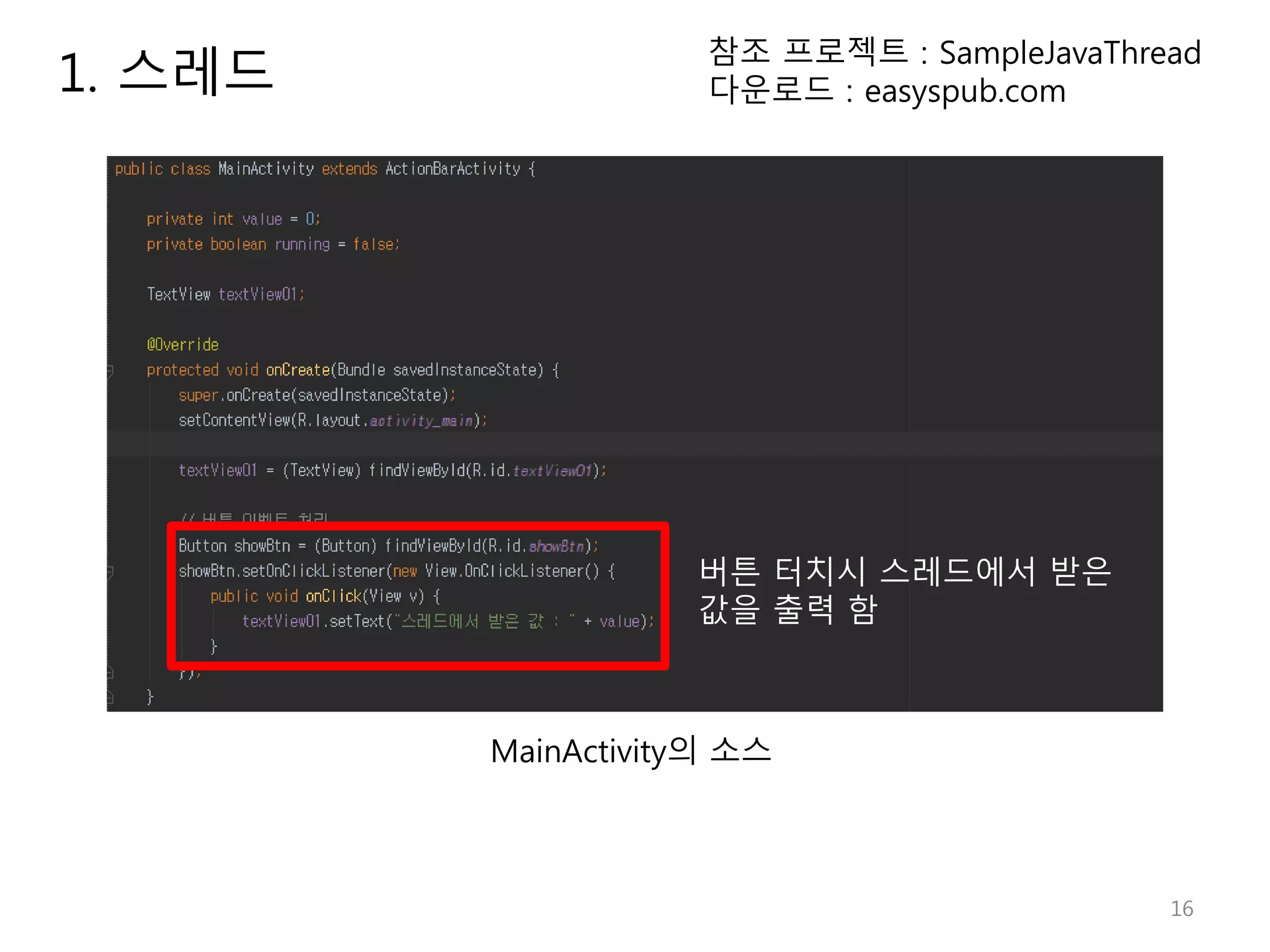 16 1. 스레드 참조 프로젝트 : SampleJavaThread 다운로드 : easyspub.com 버튼 터치시 스레드에서 받은 값을 출력 함 MainActivity의 소스 