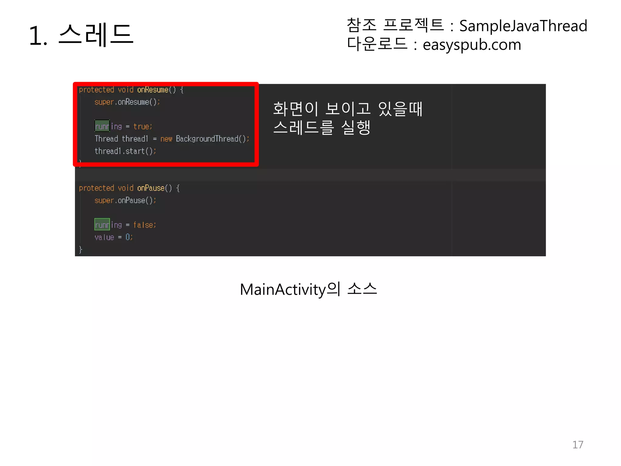 17 1. 스레드 참조 프로젝트 : SampleJavaThread 다운로드 : easyspub.com MainActivity의 소스 화면이 보이고 있을때 스레드를 실행 