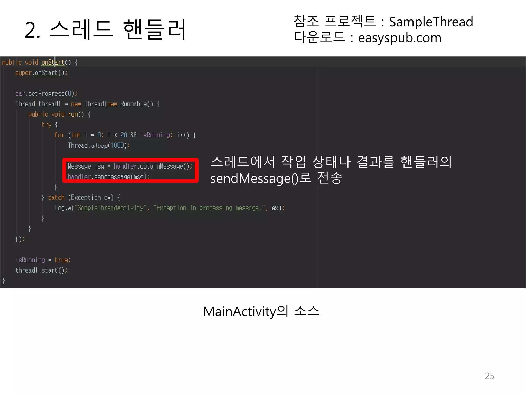 25 2. 스레드 핸들러 참조 프로젝트 : SampleThread 다운로드 : easyspub.com MainActivity의 소스 스레드에서 작업 상태나 결과를 핸들러의 sendMessage()로 전송 