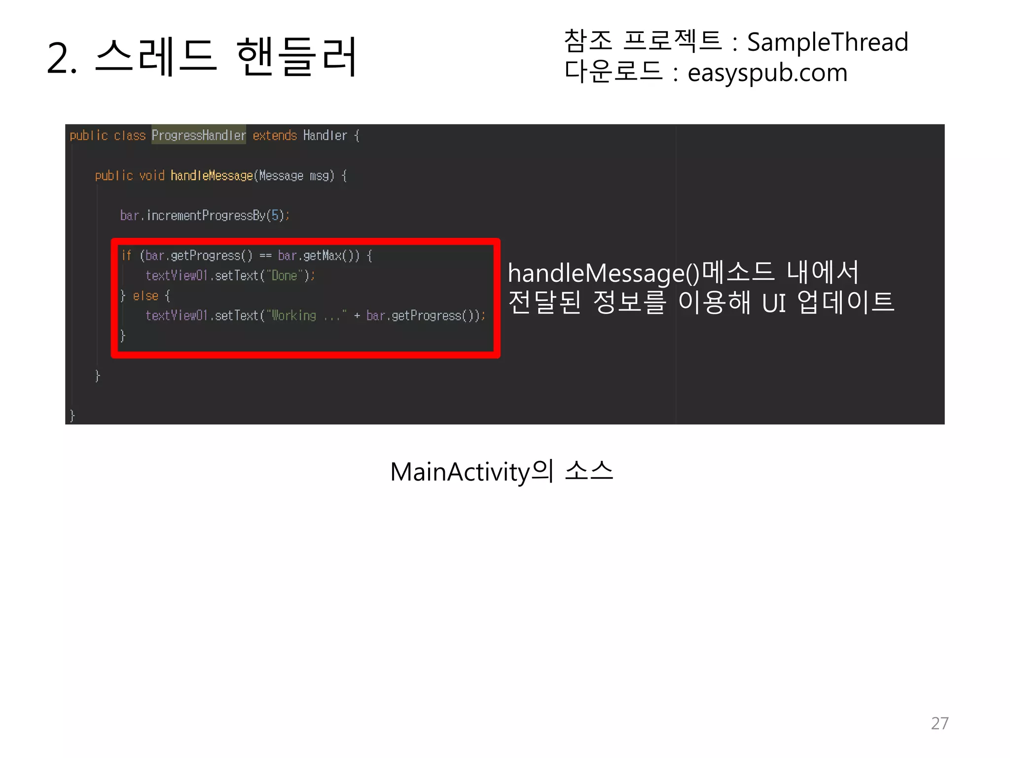 27 2. 스레드 핸들러 참조 프로젝트 : SampleThread 다운로드 : easyspub.com handleMessage()메소드 내에서 전달된 정보를 이용해 UI 업데이트 MainActivity의 소스 