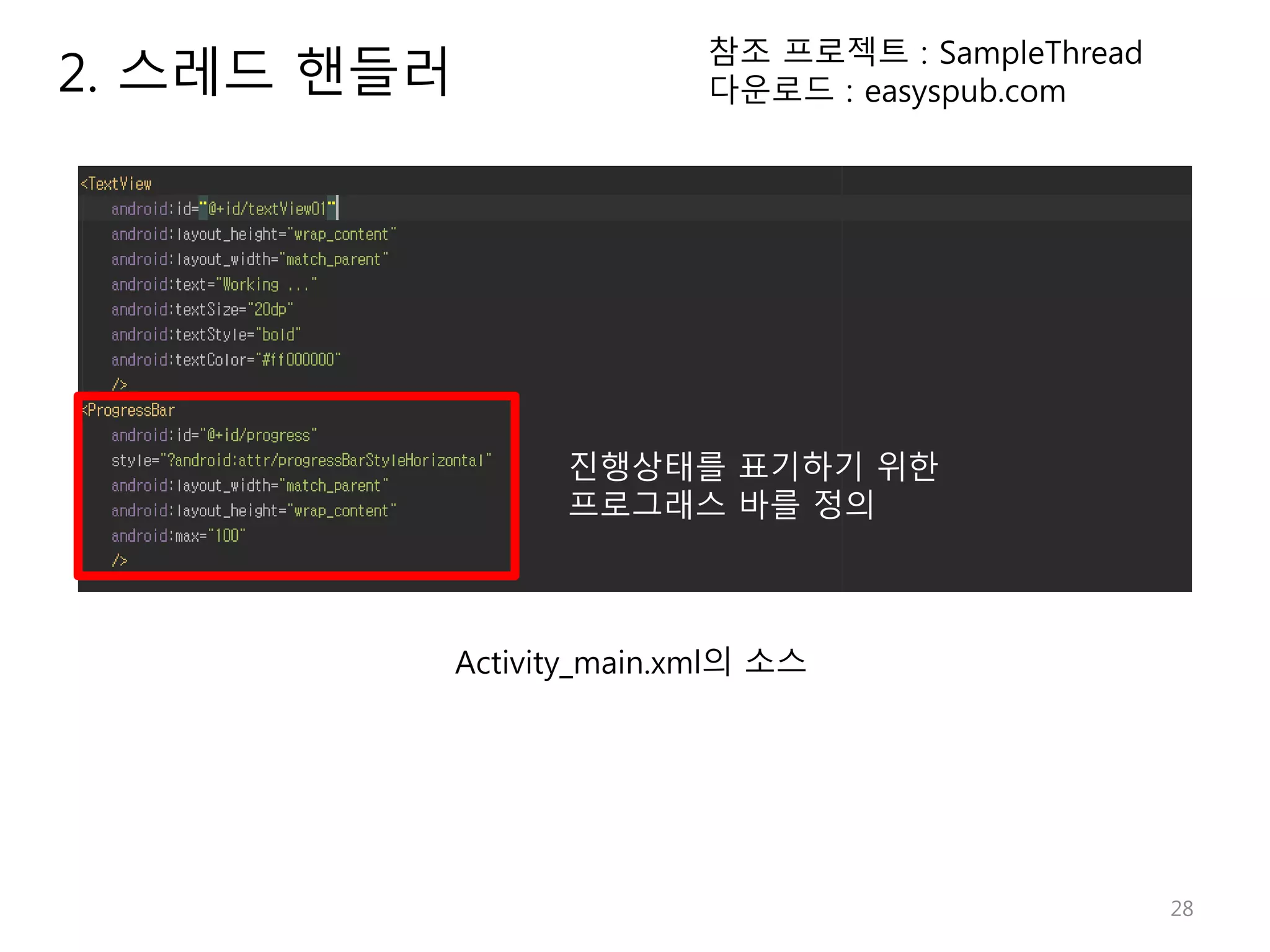 28 2. 스레드 핸들러 참조 프로젝트 : SampleThread 다운로드 : easyspub.com Activity_main.xml의 소스 진행상태를 표기하기 위한 프로그래스 바를 정의 