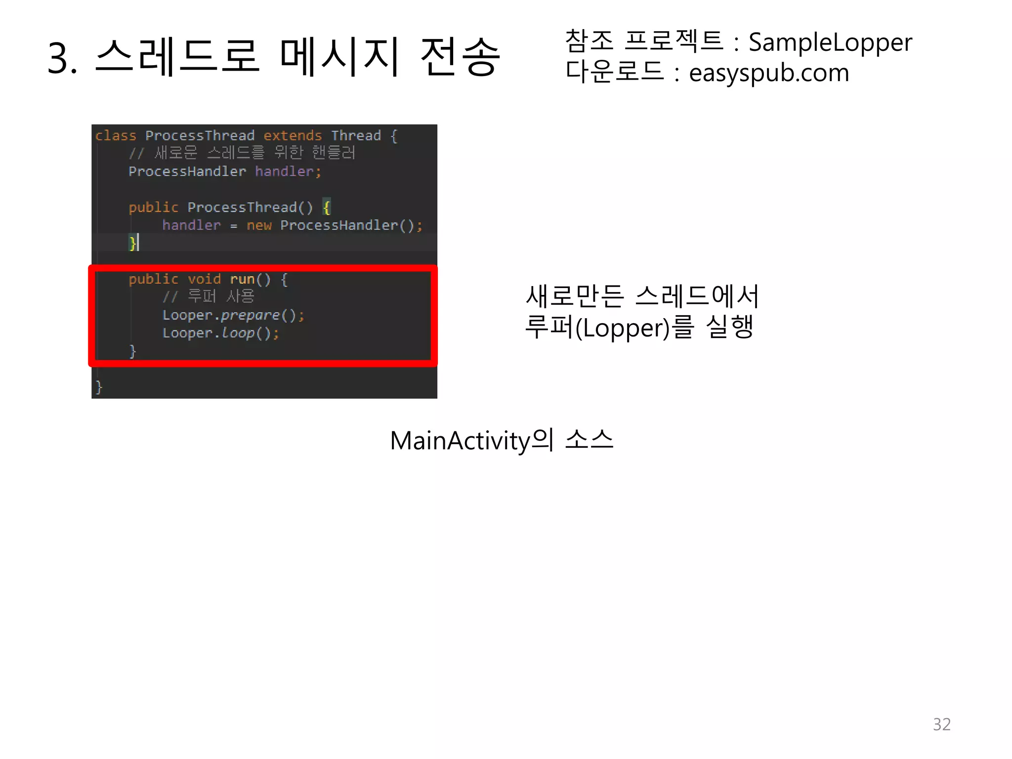 32 참조 프로젝트 : SampleLopper 다운로드 : easyspub.com 새로만든 스레드에서 루퍼(Lopper)를 실행 MainActivity의 소스 3. 스레드로 메시지 전송 