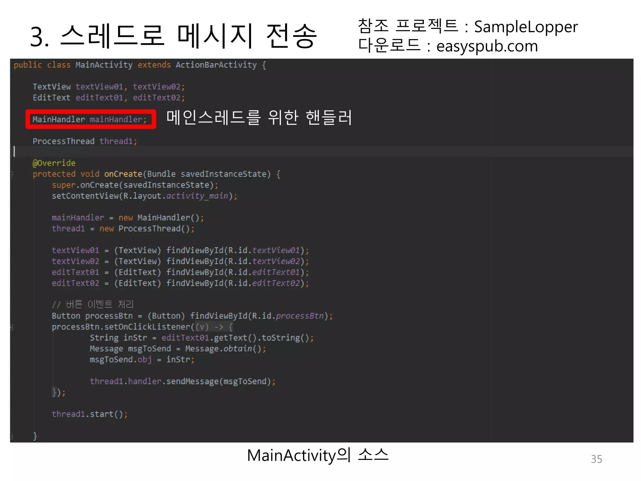 35 참조 프로젝트 : SampleLopper 다운로드 : easyspub.com MainActivity의 소스 메인스레드를 위한 핸들러 3. 스레드로 메시지 전송 
