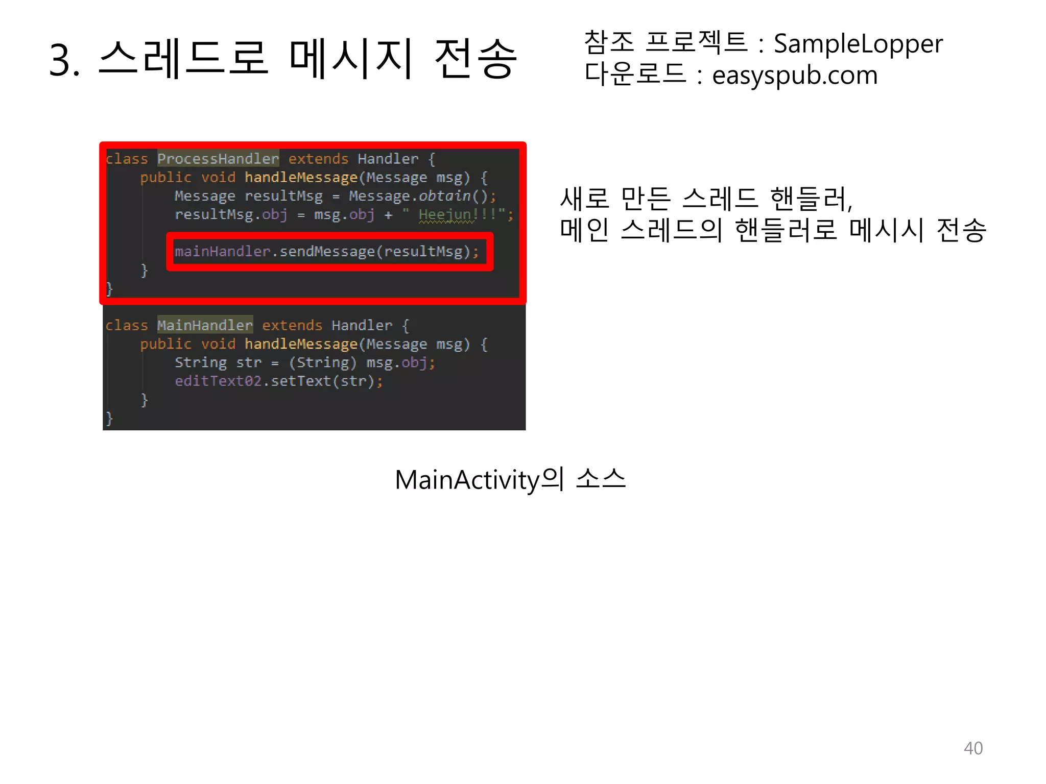 40 참조 프로젝트 : SampleLopper 다운로드 : easyspub.com MainActivity의 소스 새로 만든 스레드 핸들러, 메인 스레드의 핸들러로 메시시 전송 3. 스레드로 메시지 전송 