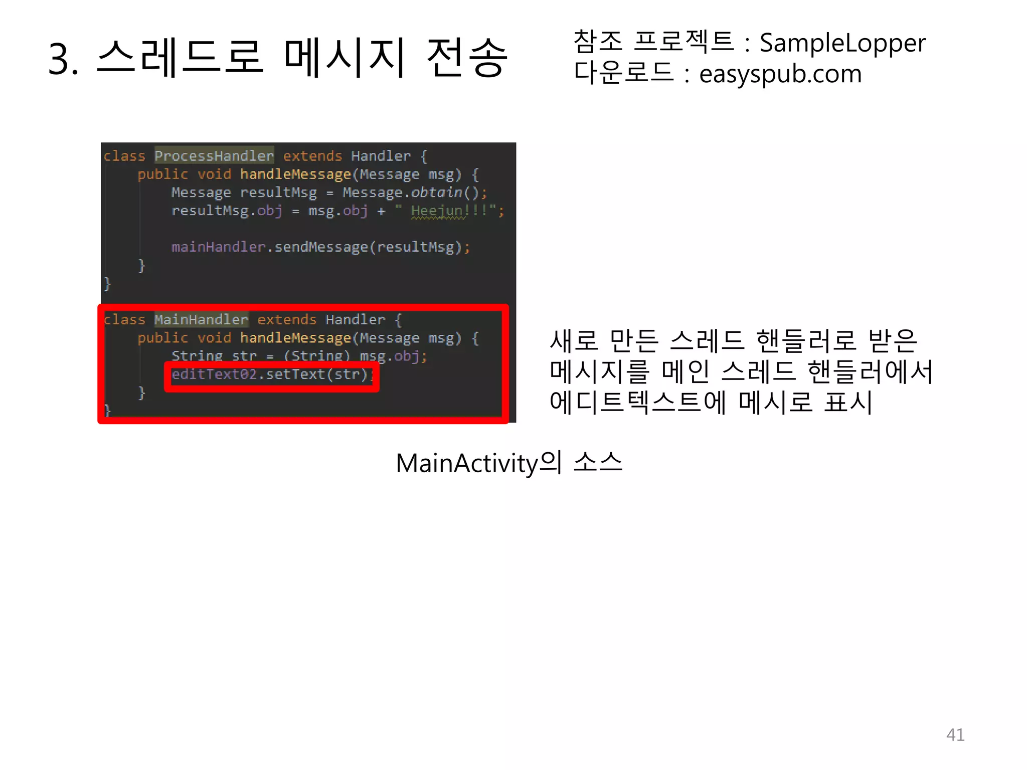 41 참조 프로젝트 : SampleLopper 다운로드 : easyspub.com MainActivity의 소스 새로 만든 스레드 핸들러로 받은 메시지를 메인 스레드 핸들러에서 에디트텍스트에 메시로 표시 3. 스레드로 메시지 전송 
