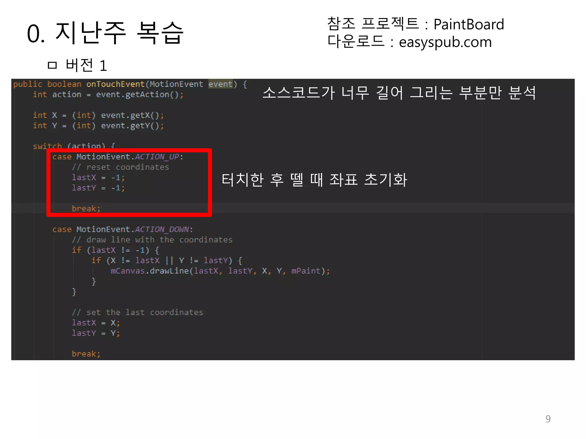 9 ㅁ 버전 1 소스코드가 너무 길어 그리는 부분만 분석 터치한 후 뗄 때 좌표 초기화 참조 프로젝트 : PaintBoard 다운로드 : easyspub.com0. 지난주 복습 