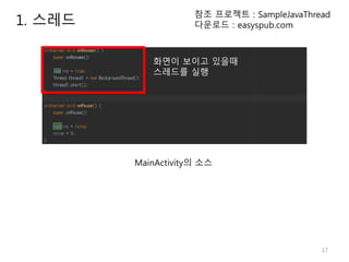 17
1. 스레드
참조 프로젝트 : SampleJavaThread
다운로드 : easyspub.com
MainActivity의 소스
화면이 보이고 있을때
스레드를 실행
 