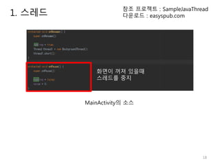 18
1. 스레드
참조 프로젝트 : SampleJavaThread
다운로드 : easyspub.com
MainActivity의 소스
화면이 꺼져 있을때
스레드를 중지
 