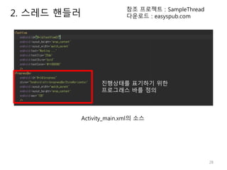 28
2. 스레드 핸들러
참조 프로젝트 : SampleThread
다운로드 : easyspub.com
Activity_main.xml의 소스
진행상태를 표기하기 위한
프로그래스 바를 정의
 