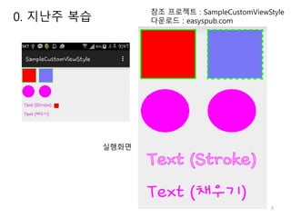 3
참조 프로젝트 : SampleCustomViewStyle
다운로드 : easyspub.com
실행화면
0. 지난주 복습
 