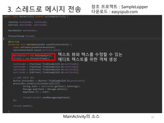 37
참조 프로젝트 : SampleLopper
다운로드 : easyspub.com
MainActivity의 소스
텍스트 뷰와 텍스를 수정할 수 있는
에디트 텍스트를 위한 객체 생성
3. 스레드로 메시지 전송
 
