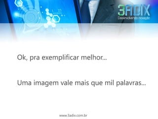 Ok, pra exemplificar melhor...


Uma imagem vale mais que mil palavras...



              www.3adix.com.br
 