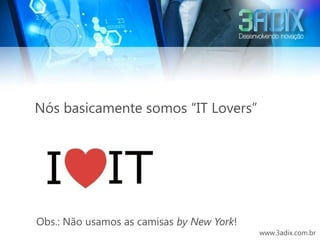 Nós basicamente somos “IT Lovers”




Obs.: Não usamos as camisas by New York!
                                           www.3adix.com.br
 