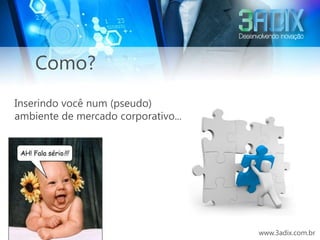 Como?
Inserindo você num (pseudo)
ambiente de mercado corporativo...




                                     www.3adix.com.br
 