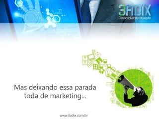 Mas deixando essa parada
  toda de marketing...

             www.3adix.com.br
 