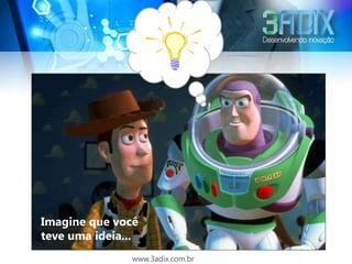 Imagine que você
teve uma ideia...
               www.3adix.com.br
 