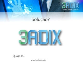 Solução?




Quase lá...
              www.3adix.com.br
 