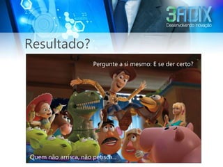 Resultado?
                       Pergunte a si mesmo: E se der certo?




Quem não arrisca, não petisca...
 