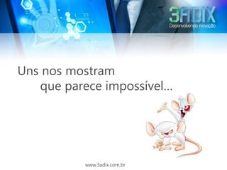 Uns nos mostram
   que parece impossível…




          www.3adix.com.br
 