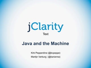 Text


Java and the Machine
   Kirk Pepperdine (@kcpeppe)
   Martijn Verburg (@karianna)
 