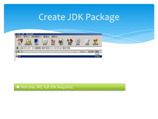 Create JDK Package




 Not only JRE, full JDK Required.
 