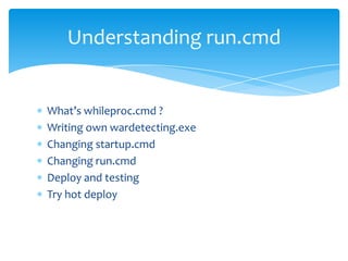 Understanding run.cmd


What’s whileproc.cmd ?
Writing own wardetecting.exe
Changing startup.cmd
Changing run.cmd
Deploy and testing
Try hot deploy
 