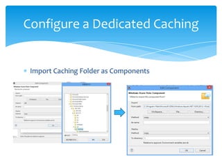 Configure a Dedicated Caching


 Import Caching Folder as Components
 