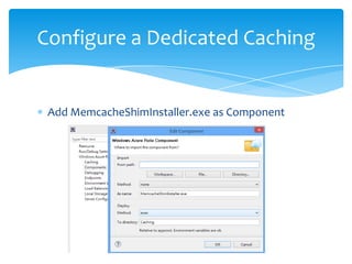 Configure a Dedicated Caching


 Add MemcacheShimInstaller.exe as Component
 
