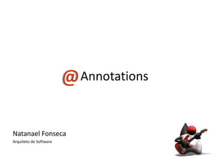@ Annotations

Natanael Fonseca
Arquiteto de Software
 