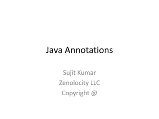 Java Annotations
Sujit Kumar
Zenolocity LLC
Copyright @

 