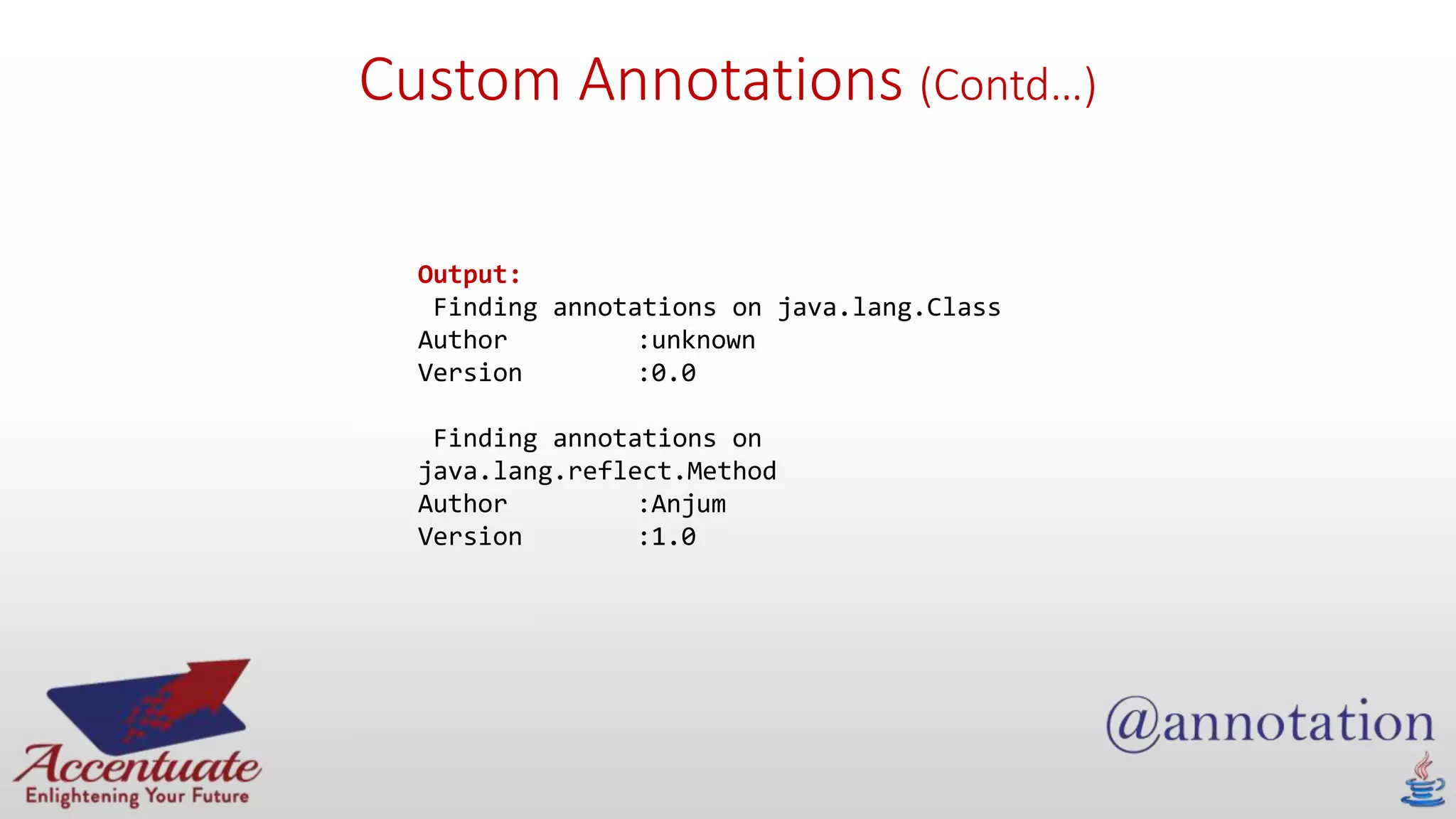 Custom Annotations (Contd…)
Output:
Finding annotations on java.lang.Class
Author :unknown
Version :0.0
Finding annotations on
java.lang.reflect.Method
Author :Anjum
Version :1.0
 