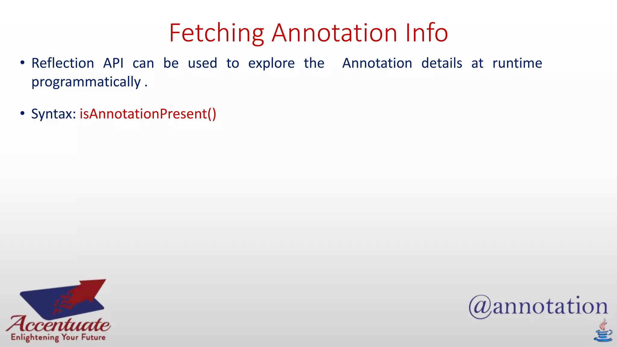 Fetching Annotation Info
• Reflection API can be used to explore the Annotation details at runtime
programmatically .
• Syntax: isAnnotationPresent()
 