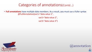 Categories of annotations(Contd…)
• Full annotations have multiple data members. As a result, you must use a fuller syntax
@FullAnnotation(var1="data value 1",
var2="data value 2",
var3="data value 3")
 