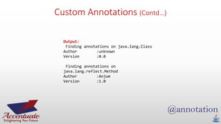 Custom Annotations (Contd…)
Output:
Finding annotations on java.lang.Class
Author :unknown
Version :0.0
Finding annotations on
java.lang.reflect.Method
Author :Anjum
Version :1.0
 