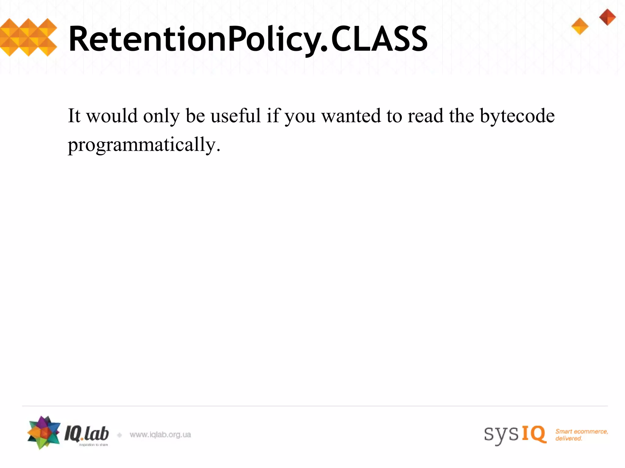 RetentionPolicy.CLASS

It would only be useful if you wanted to read the bytecode
programmatically.
 