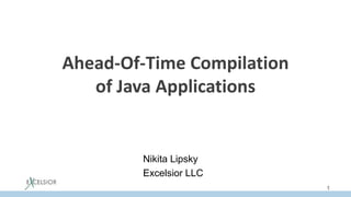 Ahead-Of-Time Compilation
of Java Applications
1
Nikita Lipsky
Excelsior LLC
 