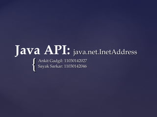 Java API: java.net.InetAddress
    {   Ankit Gadgil: 11030142027
        Sayak Sarkar: 11030142046
 