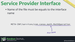 Karakun DevHub_
@HendrikEbbersdev.karakun.com
Service Provider Interface
• Name of the ﬁle must be equals to the interface...