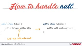 you should knowJava byAPIs
public class MyBean {
public Integer getCount();
}
How to handle null
hint : this could return null
public class MyEntity {
public void setCount(int c);
}
 