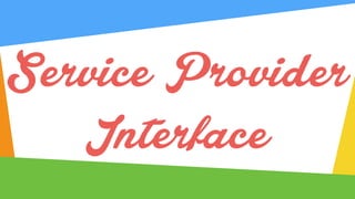 Service Provider
Interface
 