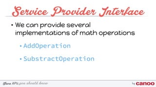 you should knowJava byAPIs
Service Provider Interface
• We can provide several
implementations of math operations
• AddOperation
• SubstractOperation
 