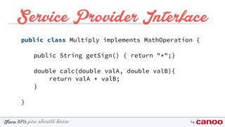 you should knowJava byAPIs
Service Provider Interface
public class Multiply implements MathOperation {
public String getSign() { return "*";}
double calc(double valA, double valB){
return valA * valB;
}
}
 