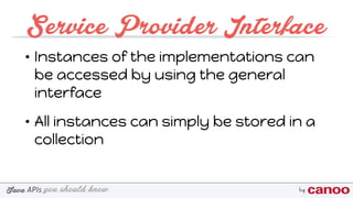 you should knowJava byAPIs
Service Provider Interface
• Instances of the implementations can
be accessed by using the general
interface
• All instances can simply be stored in a
collection
 
