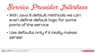 you should knowJava byAPIs
Service Provider Interface
• With Java 8 default methods we can
even define default logic for some
parts of the service
• Use defaults only if it really makes
sense!
 