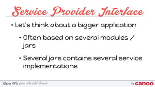 you should knowJava byAPIs
Service Provider Interface
• Let's think about a bigger application
• Often based on several modules /
jars
• Several jars contains several service
implementations
 